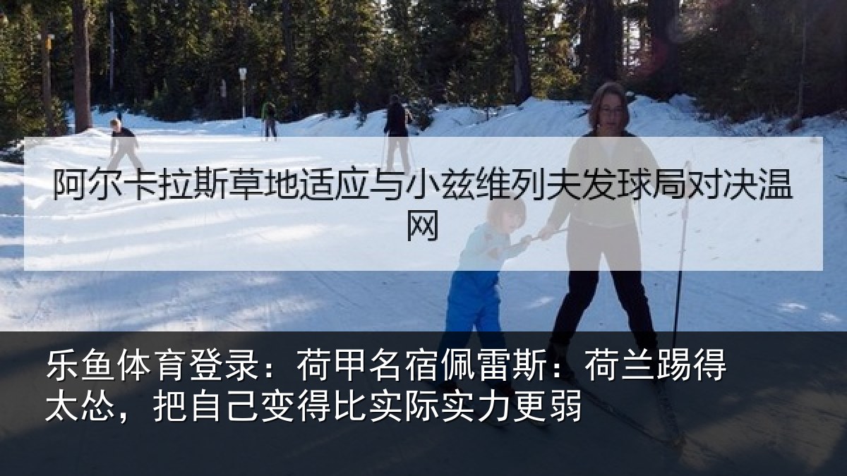 乐鱼体育登录：荷甲相关情况得太相关情况际实力更弱