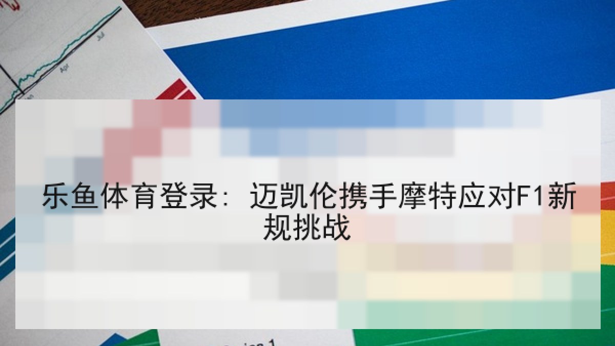 乐鱼体育登录: 迈凯伦携手摩特应对F1新规挑战 乐鱼体育登录: 迈凯伦携手摩特应对F1新规挑战