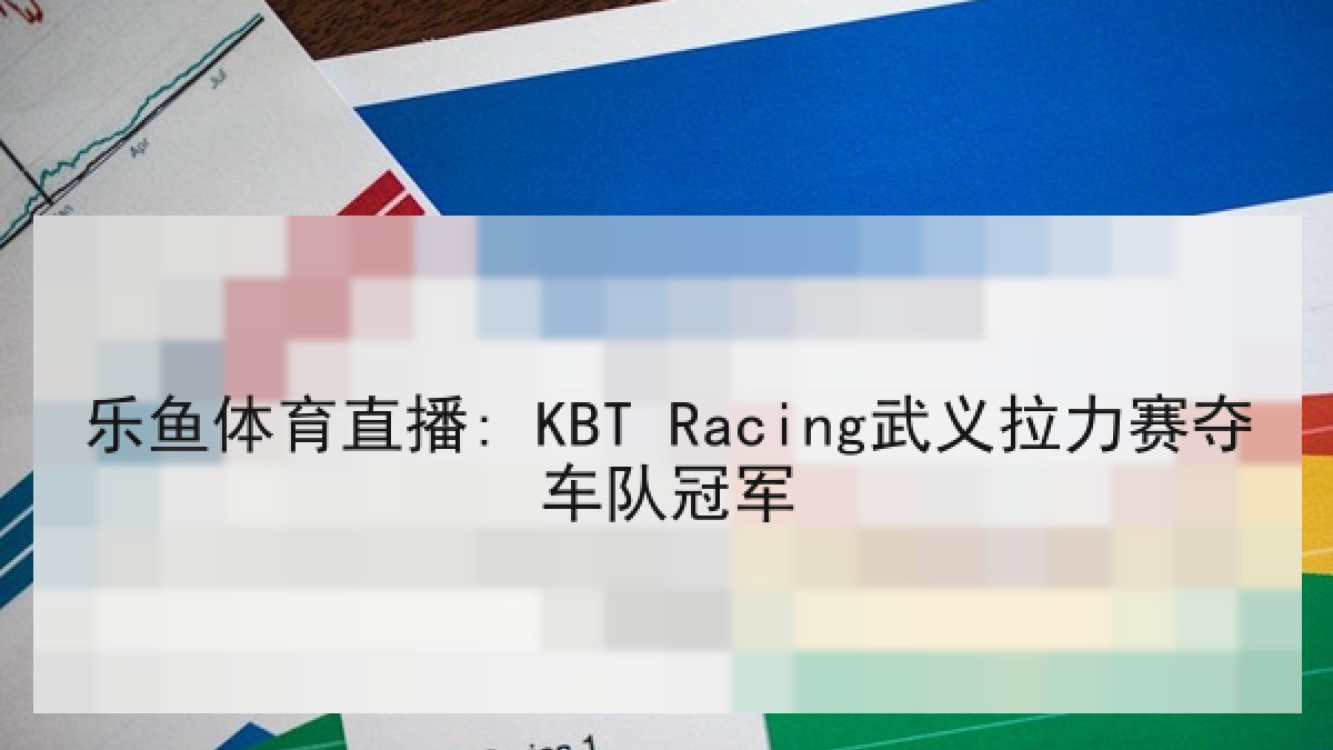 乐鱼体育直播: KBT Racing武义拉力赛夺车队冠军