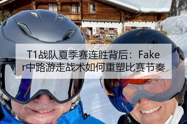 T1战队夏季赛连胜背后：Faker中路游走战术如何重塑比赛节奏
