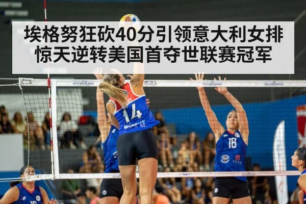 埃格努狂砍40分引领意大利女排惊天逆转美国首夺世联赛冠军